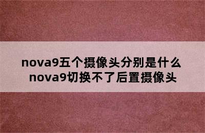 nova9五个摄像头分别是什么 nova9切换不了后置摄像头